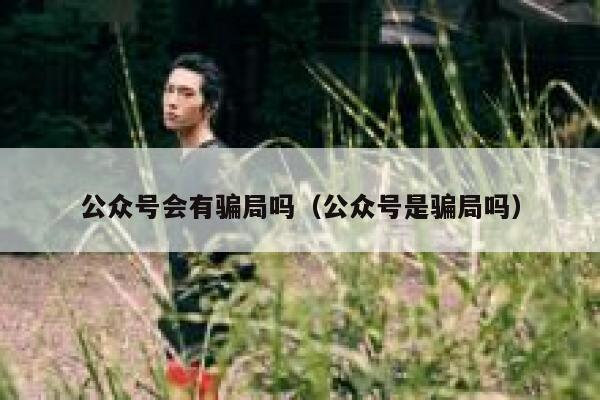 公众号会有骗局吗(公众号是骗局吗) 第1张 公众号会有骗局吗(公众号是骗局吗) 第1张