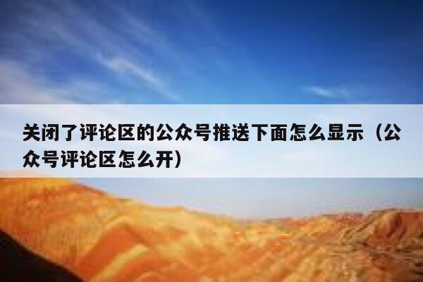 关闭了评论区的公众号推送下面怎么显示(公众号评论区怎么开) 第1张 关闭了评论区的公众号推送下面怎么显示(公众号评论区怎么开) 第1张