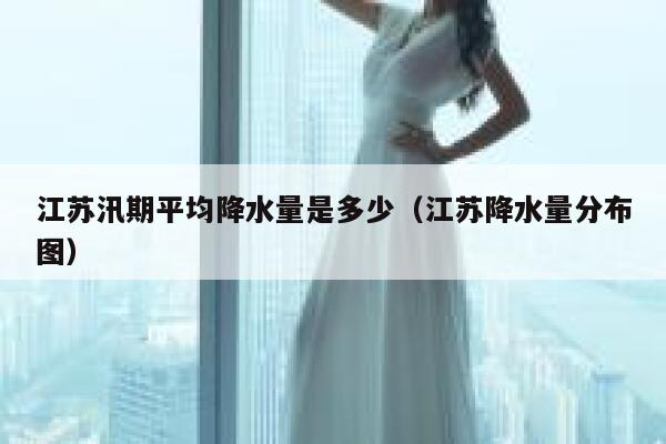 江苏汛期平均降水量是多少(江苏降水量分布图) 第1张 江苏汛期平均降水量是多少(江苏降水量分布图) 第1张