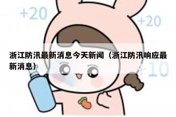 浙江防汛最新消息今天新闻（浙江防汛响应最新消息） 第1张