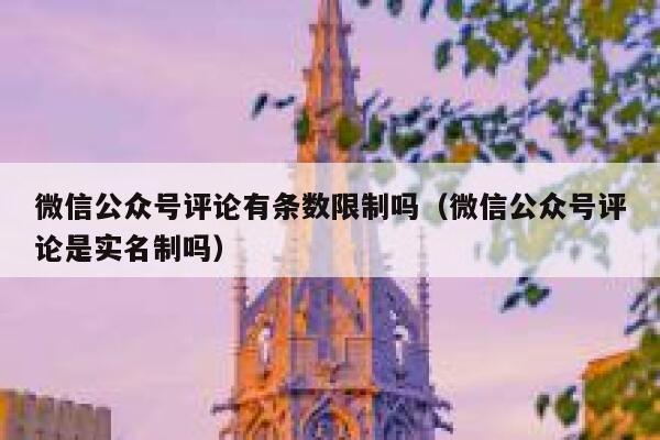 微信公众号评论有条数限制吗（微信公众号评论是实名制吗） 第1张