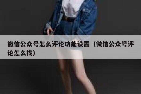 微信公众号怎么评论功能设置(微信公众号评论怎么找) 第1张 微信公众号怎么评论功能设置(微信公众号评论怎么找) 第1张