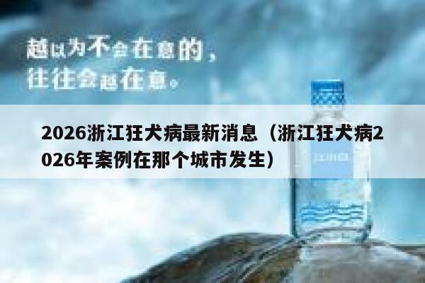 2026浙江狂犬病最新消息(浙江狂犬病2026年案例在那个城市发生) 第1张 2026浙江狂犬病最新消息(浙江狂犬病2026年案例在那个城市发生) 第1张