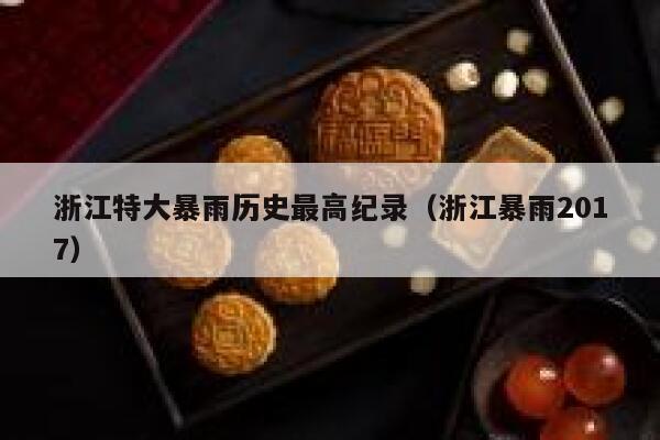 浙江特大暴雨历史最高纪录（浙江暴雨2017） 第1张