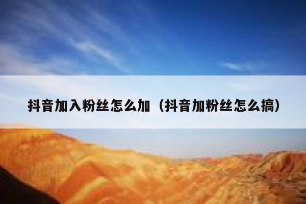 抖音加入粉丝怎么加(抖音加粉丝怎么搞) 第1张 抖音加入粉丝怎么加(抖音加粉丝怎么搞) 第1张