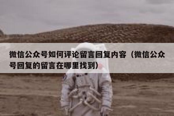 微信公众号如何评论留言回复内容(微信公众号回复的留言在哪里找到) 第1张 微信公众号如何评论留言回复内容(微信公众号回复的留言在哪里找到) 第1张