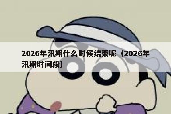 2026年汛期什么时候结束呢（2026年汛期时间段） 第1张