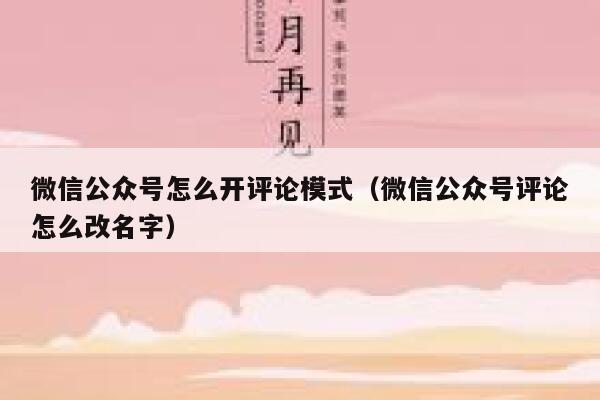微信公众号怎么开评论模式(微信公众号评论怎么改名字) 第1张 微信公众号怎么开评论模式(微信公众号评论怎么改名字) 第1张
