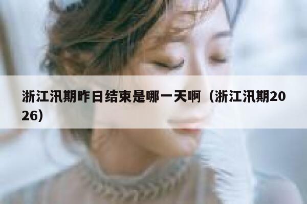 浙江汛期昨日结束是哪一天啊（浙江汛期2026） 第1张
