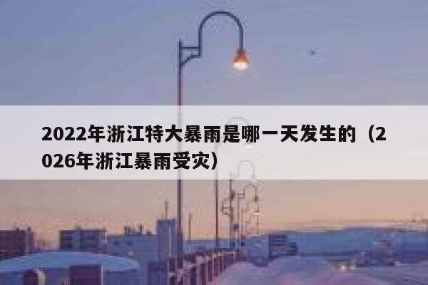 2022年浙江特大暴雨是哪一天发生的（2026年浙江暴雨受灾） 第1张