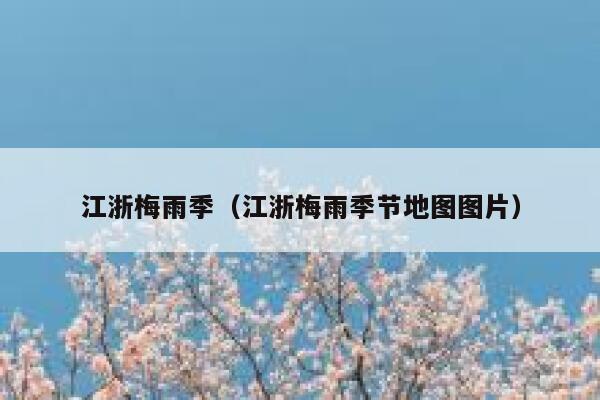 江浙梅雨季(江浙梅雨季节地图图片) 第1张 江浙梅雨季(江浙梅雨季节地图图片) 第1张