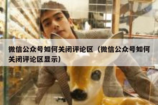 微信公众号如何关闭评论区（微信公众号如何关闭评论区显示） 第1张