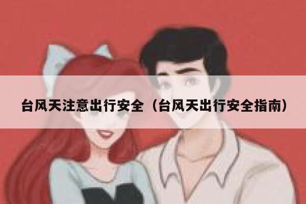 台风天注意出行安全(台风天出行安全指南) 第1张 台风天注意出行安全(台风天出行安全指南) 第1张