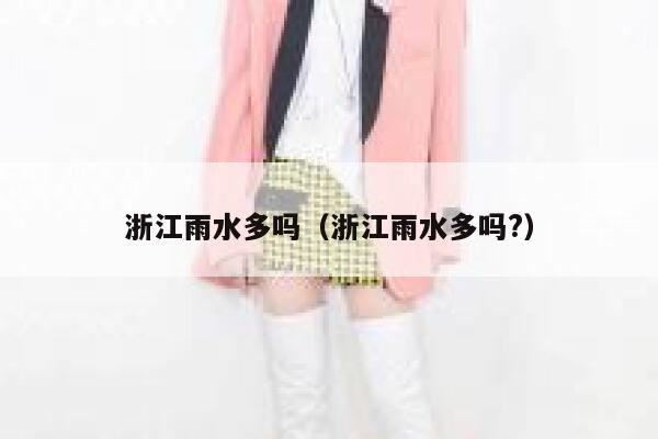 浙江雨水多吗(浙江雨水多吗?) 第1张 浙江雨水多吗(浙江雨水多吗?) 第1张