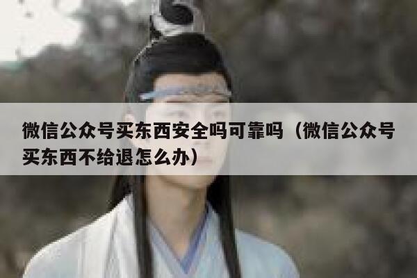 微信公众号买东西安全吗可靠吗（微信公众号买东西不给退怎么办） 第1张