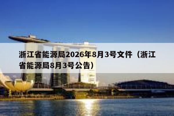 浙江省能源局2026年8月3号文件(浙江省能源局8月3号公告) 第1张 浙江省能源局2026年8月3号文件(浙江省能源局8月3号公告) 第1张