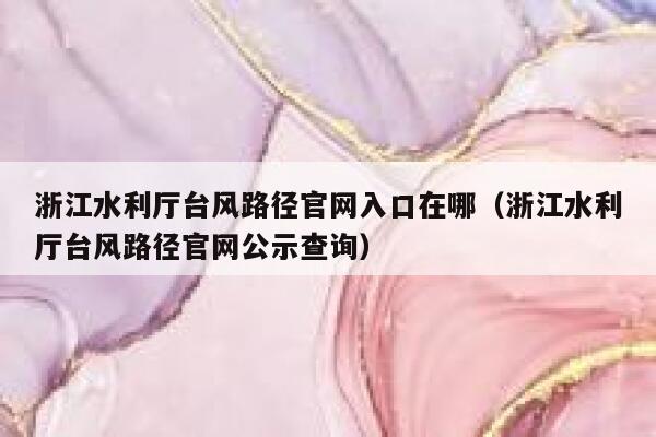 浙江水利厅台风路径官网入口在哪(浙江水利厅台风路径官网公示查询) 第1张 浙江水利厅台风路径官网入口在哪(浙江水利厅台风路径官网公示查询) 第1张