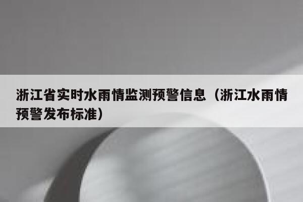浙江省实时水雨情监测预警信息（浙江水雨情预警发布标准） 第1张