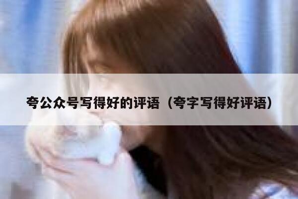 夸公众号写得好的评语（夸字写得好评语） 第1张