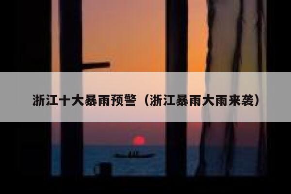 浙江十大暴雨预警（浙江暴雨大雨来袭） 第1张