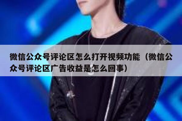 微信公众号评论区怎么打开视频功能（微信公众号评论区广告收益是怎么回事） 第1张