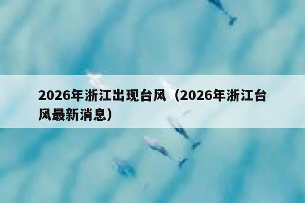 2026年浙江出现台风(2026年浙江台风最新消息) 第1张 2026年浙江出现台风(2026年浙江台风最新消息) 第1张