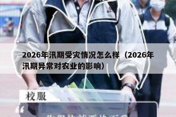 2026年汛期受灾情况怎么样（2026年汛期异常对农业的影响） 第1张
