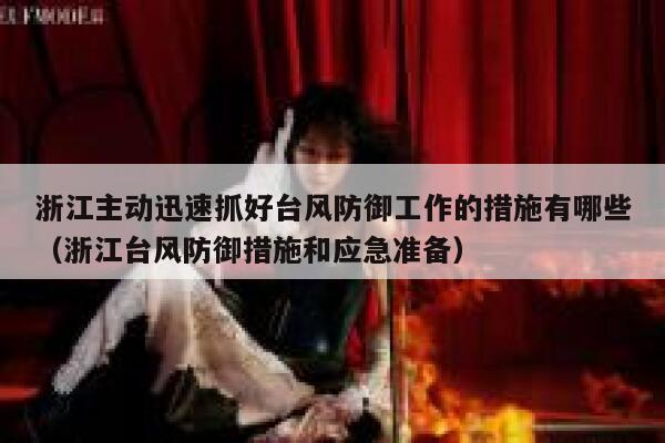 浙江主动迅速抓好台风防御工作的措施有哪些（浙江台风防御措施和应急准备） 第1张