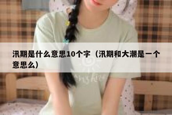 汛期是什么意思10个字(汛期和大潮是一个意思么) 第1张 汛期是什么意思10个字(汛期和大潮是一个意思么) 第1张