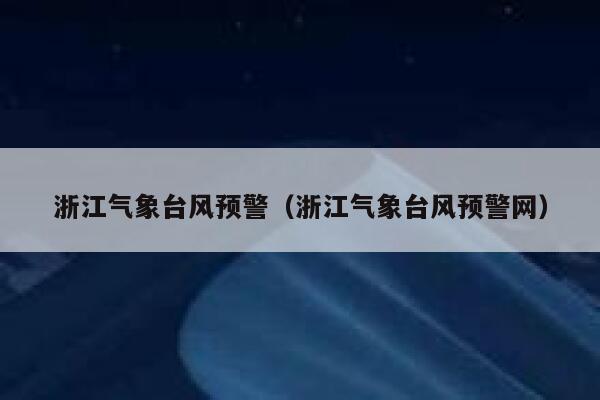 浙江气象台风预警(浙江气象台风预警网) 第1张 浙江气象台风预警(浙江气象台风预警网) 第1张