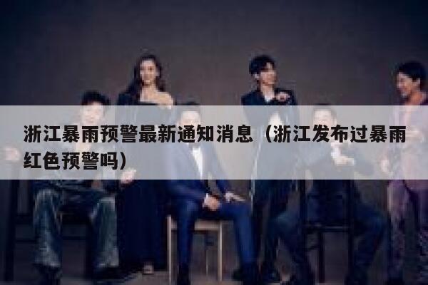 浙江暴雨预警最新通知消息（浙江发布过暴雨红色预警吗） 第1张