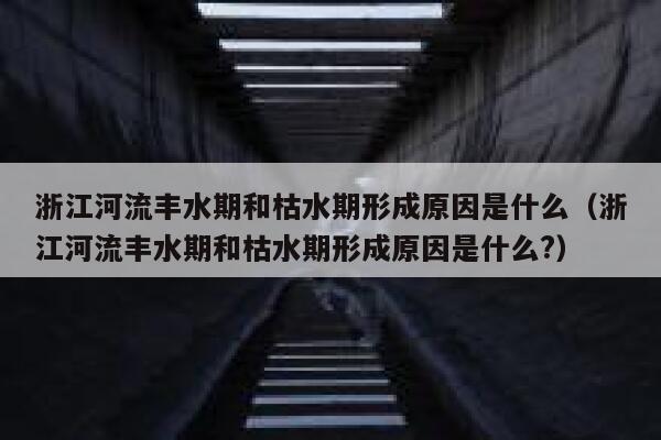 浙江河流丰水期和枯水期形成原因是什么（浙江河流丰水期和枯水期形成原因是什么?） 第1张