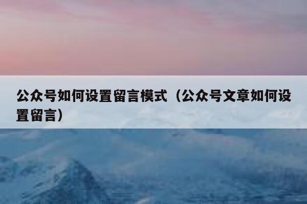 公众号如何设置留言模式（公众号文章如何设置留言） 第1张
