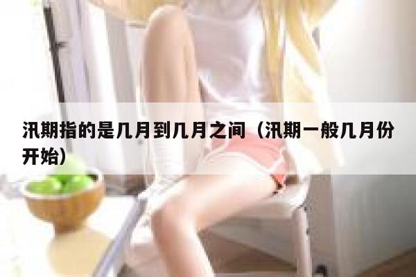 汛期指的是几月到几月之间（汛期一般几月份开始） 第1张