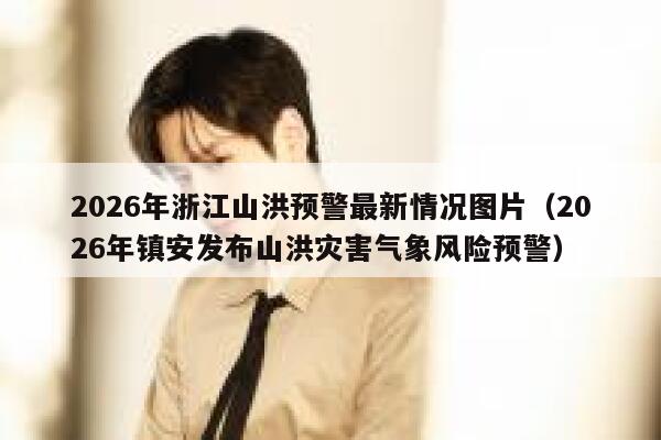 2026年浙江山洪预警最新情况图片（2026年镇安发布山洪灾害气象风险预警） 第1张