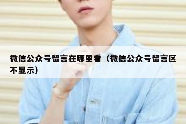微信公众号留言在哪里看（微信公众号留言区不显示） 第1张