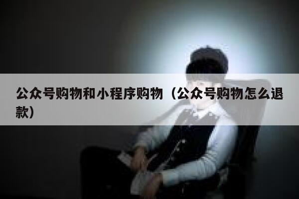 公众号购物和小程序购物（公众号购物怎么退款） 第1张
