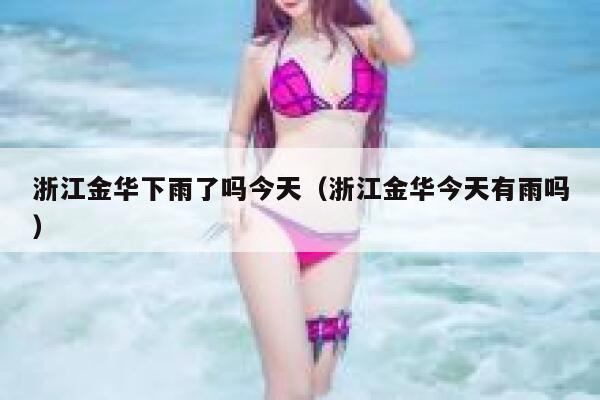 浙江金华下雨了吗今天(浙江金华今天有雨吗) 第1张 浙江金华下雨了吗今天(浙江金华今天有雨吗) 第1张