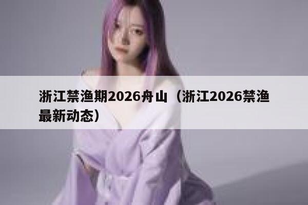浙江禁渔期2026舟山（浙江2026禁渔最新动态） 第1张