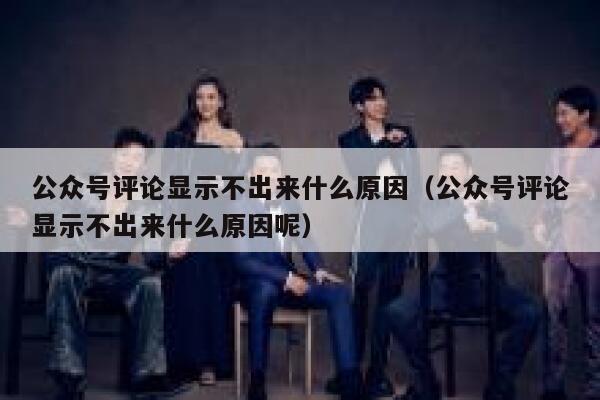 公众号评论显示不出来什么原因（公众号评论显示不出来什么原因呢） 第1张