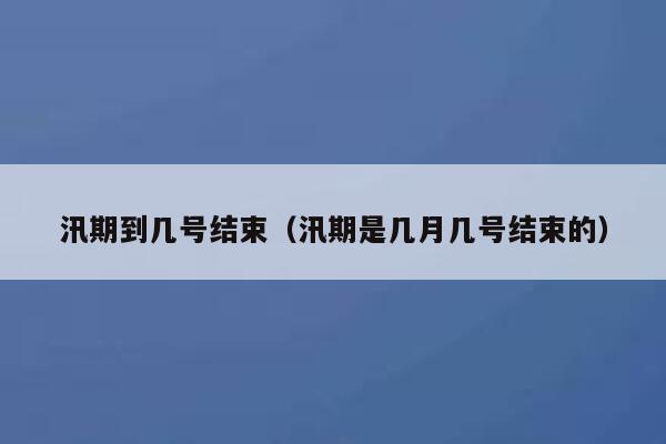 汛期到几号结束（汛期是几月几号结束的） 第1张