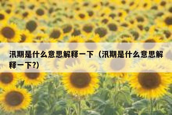 汛期是什么意思解释一下（汛期是什么意思解释一下?） 第1张