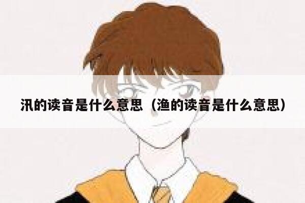 汛的读音是什么意思(渔的读音是什么意思) 第1张 汛的读音是什么意思(渔的读音是什么意思) 第1张