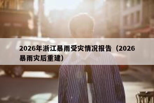2026年浙江暴雨受灾情况报告(2026暴雨灾后重建) 第1张 2026年浙江暴雨受灾情况报告(2026暴雨灾后重建) 第1张