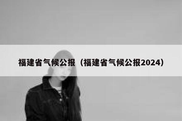 福建省气候公报(福建省气候公报2024) 第1张 福建省气候公报(福建省气候公报2024) 第1张