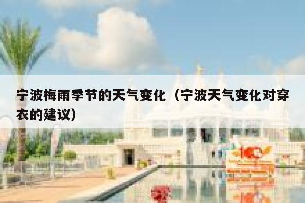 宁波梅雨季节的天气变化(宁波天气变化对穿衣的建议) 第1张 宁波梅雨季节的天气变化(宁波天气变化对穿衣的建议) 第1张