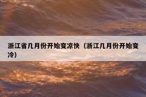 浙江省几月份开始变凉快(浙江几月份开始变冷) 第1张 浙江省几月份开始变凉快(浙江几月份开始变冷) 第1张
