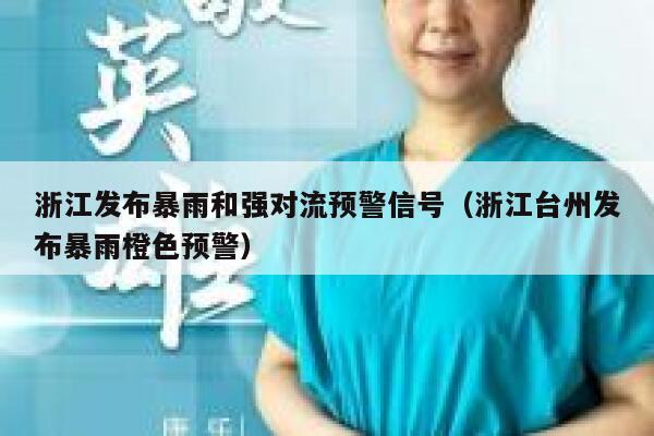 浙江发布暴雨和强对流预警信号(浙江台州发布暴雨橙色预警) 第1张 浙江发布暴雨和强对流预警信号(浙江台州发布暴雨橙色预警) 第1张