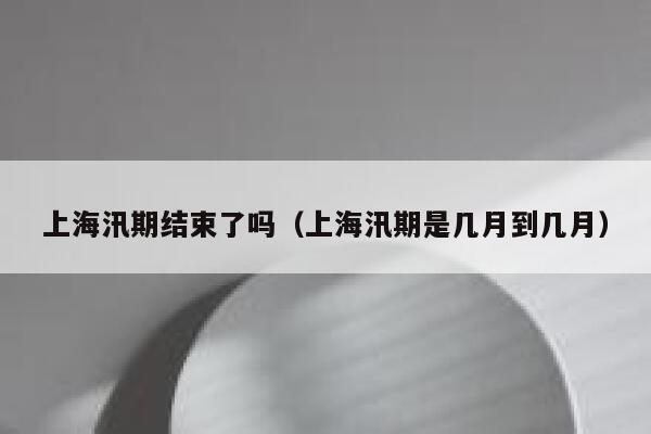 上海汛期结束了吗(上海汛期是几月到几月) 第1张 上海汛期结束了吗(上海汛期是几月到几月) 第1张
