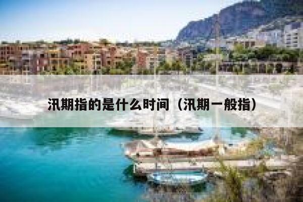 汛期指的是什么时间(汛期一般指) 第1张 汛期指的是什么时间(汛期一般指) 第1张